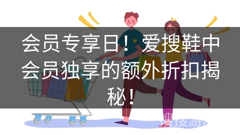 会员专享日！爱搜鞋中会员独享的额外折扣揭秘！