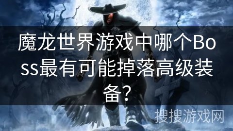 魔龙世界游戏中哪个Boss最有可能掉落高级装备？