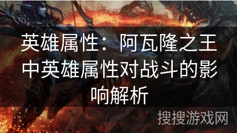 英雄属性：阿瓦隆之王中英雄属性对战斗的影响解析