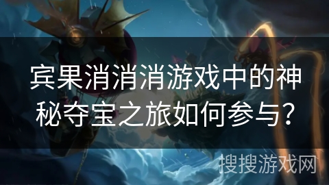 宾果消消消游戏中的神秘夺宝之旅如何参与? 宾果消消消游戏中的神秘夺宝之旅如何参与?
