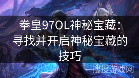 拳皇97OL神秘宝藏：寻找并开启神秘宝藏的技巧