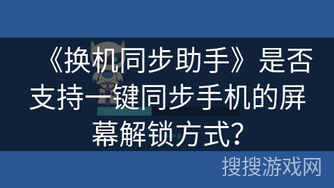 《换机同步助手》是否支持一键同步手机的屏幕解锁方式？