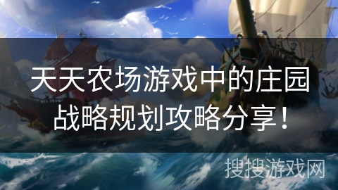 天天农场游戏中的庄园战略规划攻略分享！