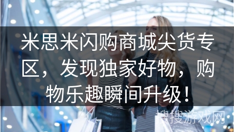 米思米闪购商城尖货专区，发现独家好物，购物乐趣瞬间升级！
