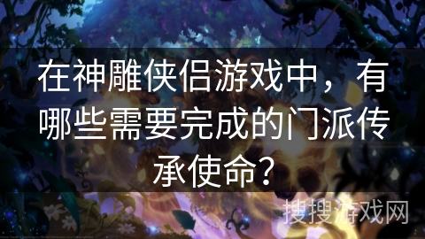 在神雕侠侣游戏中，有哪些需要完成的门派传承使命？