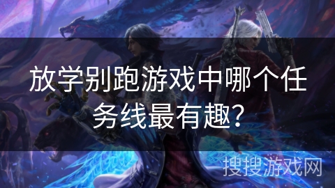 放学别跑游戏中哪个任务线最有趣？