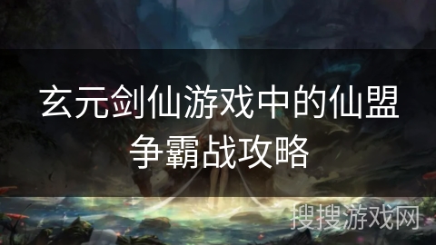 玄元剑仙游戏中的仙盟争霸战攻略