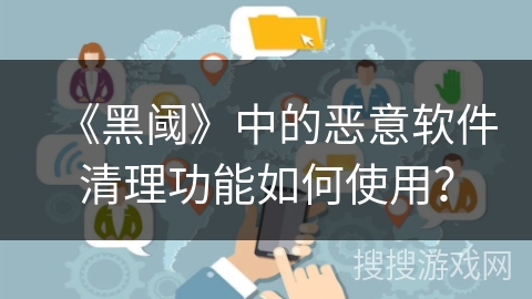 《黑阈》中的恶意软件清理功能如何使用？