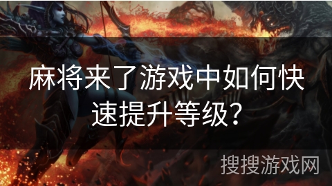 麻将来了游戏中如何快速提升等级? 麻将来了游戏中如何快速提升等级?