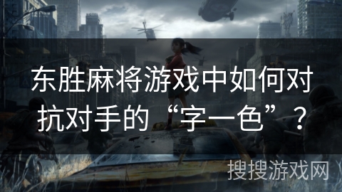 东胜麻将游戏中如何对抗对手的“字一色”？
