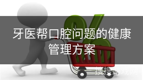 牙医帮口腔问题的健康管理方案