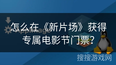 怎么在《新片场》获得专属电影节门票？