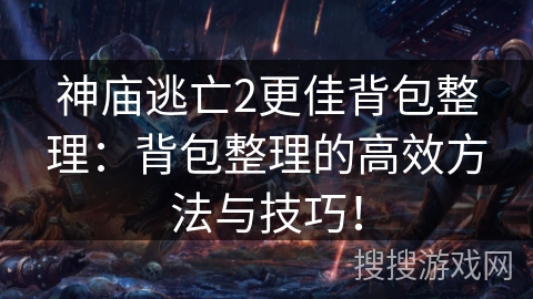 神庙逃亡2更佳背包整理：背包整理的高效方法与技巧！