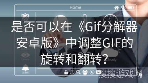 是否可以在《Gif分解器安卓版》中调整GIF的旋转和翻转? 是否可以在《Gif分解器安卓版》中调整GIF的旋转和翻转?