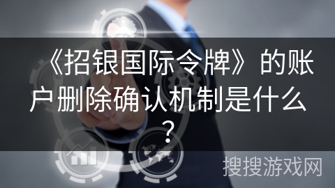《招银国际令牌》的账户删除确认机制是什么？