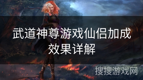 武道神尊游戏仙侣加成效果详解 武道神尊游戏仙侣加成效果详解