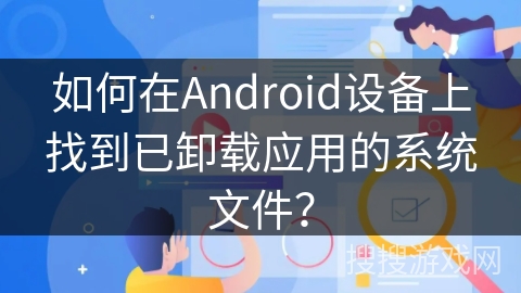 如何在Android设备上找到已卸载应用的系统文件? 如何在Android设备上找到已卸载应用的系统文件?