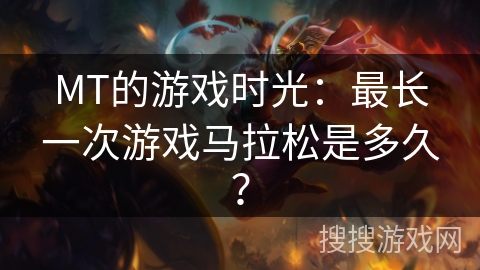 MT的游戏时光：最长一次游戏马拉松是多久？