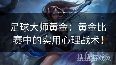足球大师黄金：黄金比赛中的实用心理战术！