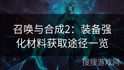 召唤与合成2:装备强化材料获取途径一览 召唤与合成2:装备强化材料获取途径一览
