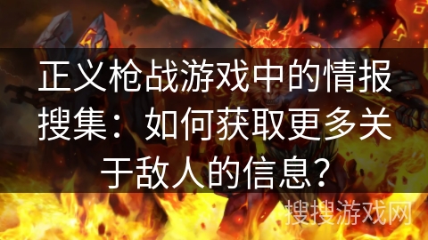 正义枪战游戏中的情报搜集：如何获取更多关于敌人的信息？