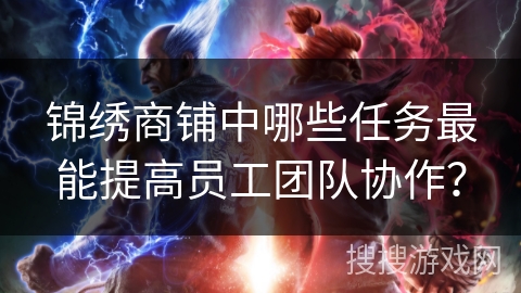 锦绣商铺中哪些任务最能提高员工团队协作？