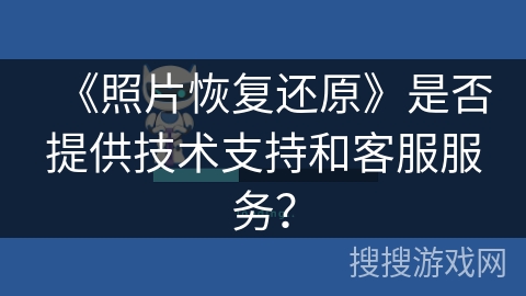 《照片恢复还原》是否提供技术支持和客服服务？