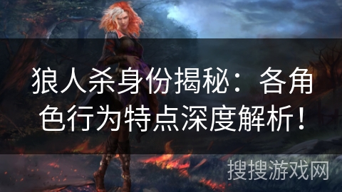 狼人杀身份揭秘：各角色行为特点深度解析！