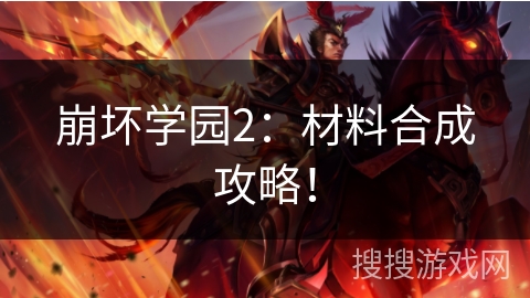 崩坏学园2:材料合成攻略! 崩坏学园2:材料合成攻略!