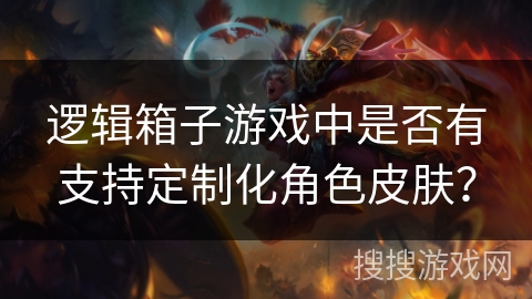 逻辑箱子游戏中是否有支持定制化角色皮肤? 逻辑箱子游戏中是否有支持定制化角色皮肤?