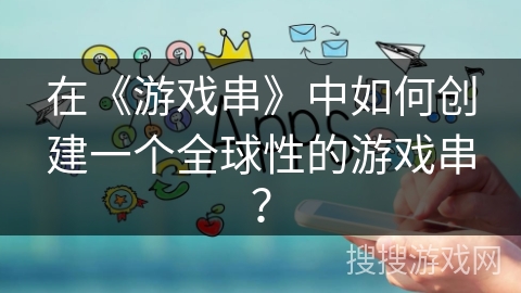 在《游戏串》中如何创建一个全球性的游戏串？