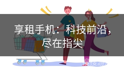 享租手机：科技前沿，尽在指尖
