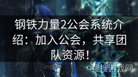 钢铁力量2公会系统介绍：加入公会，共享团队资源！