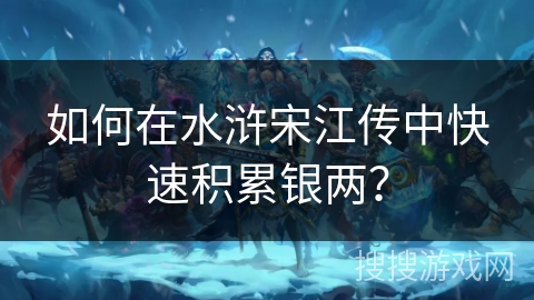 如何在水浒宋江传中快速积累银两？