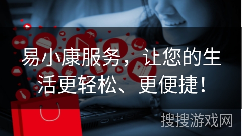 易小康服务，让您的生活更轻松、更便捷！