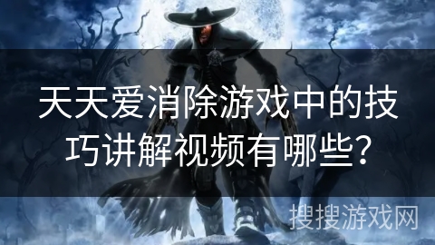 天天爱消除游戏中的技巧讲解视频有哪些？