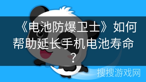 《电池防爆卫士》如何帮助延长手机电池寿命？