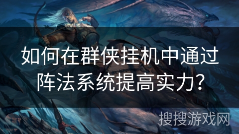 如何在群侠挂机中通过阵法系统提高实力? 如何在群侠挂机中通过阵法系统提高实力?