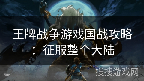 王牌战争游戏国战攻略：征服整个大陆
