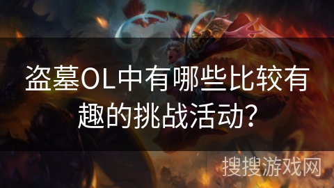 盗墓OL中有哪些比较有趣的挑战活动？