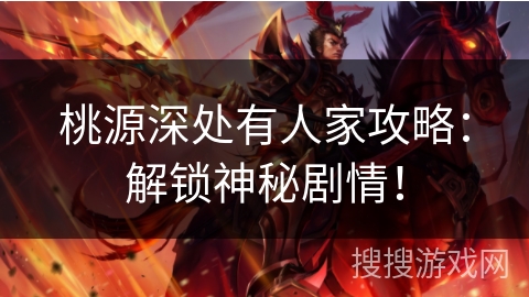 桃源深处有人家攻略:解锁神秘剧情! 桃源深处有人家攻略:解锁神秘剧情!