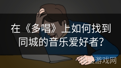 在《多唱》上如何找到同城的音乐爱好者？
