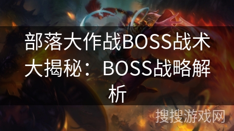 部落大作战BOSS战术大揭秘:BOSS战略解析 部落大作战BOSS战术大揭秘:BOSS战略解析
