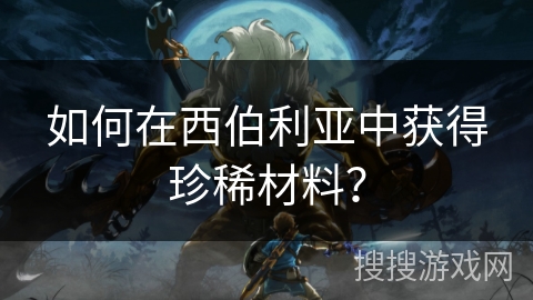 如何在西伯利亚中获得珍稀材料? 如何在西伯利亚中获得珍稀材料?