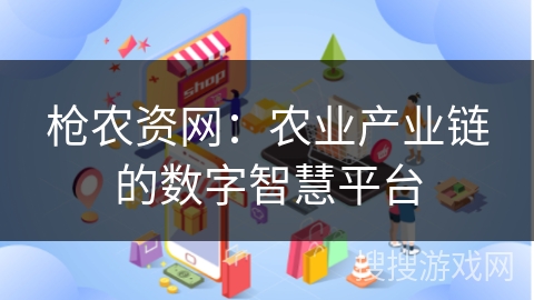 枪农资网：农业产业链的数字智慧平台