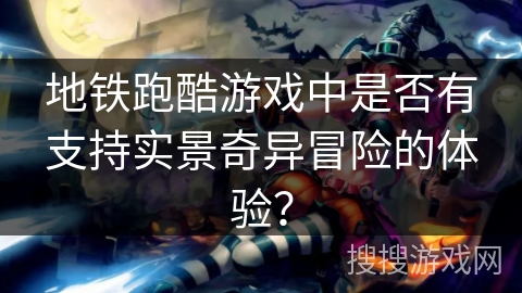 地铁跑酷游戏中是否有支持实景奇异冒险的体验? 地铁跑酷游戏中是否有支持实景奇异冒险的体验?
