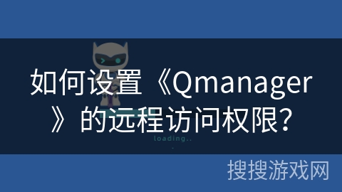 如何设置《Qmanager》的远程访问权限? 如何设置《Qmanager》的远程访问权限?