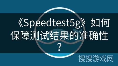 《Speedtest5g》如何保障测试结果的准确性? 《Speedtest5g》如何保障测试结果的准确性?