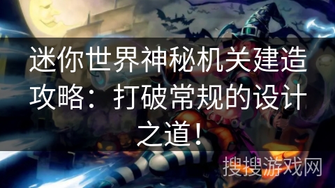 迷你世界神秘机关建造攻略:打破常规的设计之道! 迷你世界神秘机关建造攻略:打破常规的设计之道!