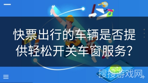 快票出行的车辆是否提供轻松开关车窗服务？